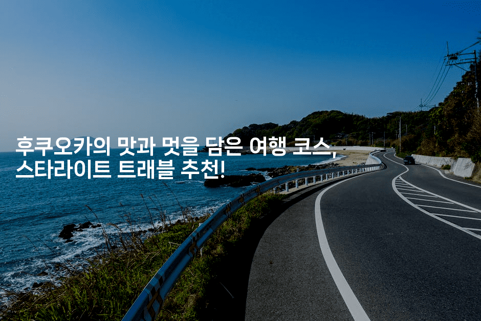 후쿠오카의 맛과 멋을 담은 여행 코스, 스타라이트 트래블 추천!